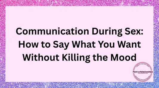 Communication During Sex: How to Say What You Want Without Killing the Mood
