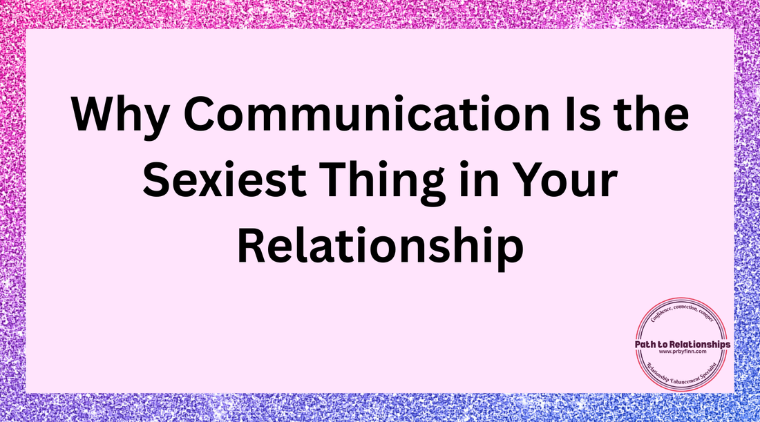 Why Communication Is the Sexiest Thing in Your Relationship